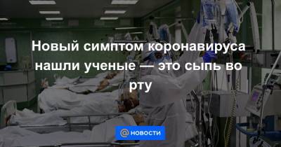 Новый симптом коронавируса нашли ученые — это сыпь во рту - news.mail.ru