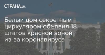 Белый дом секретным циркуляром объявил 18 штатов красной зоной из-за коронавируса - strana.ua