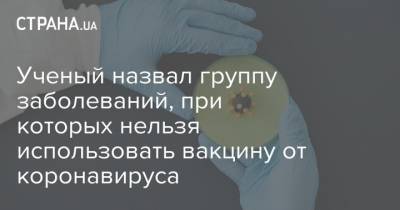 Александр Гинцбург - Ученый назвал группу заболеваний, при которых нельзя использовать вакцину от коронавируса - strana.ua - Россия