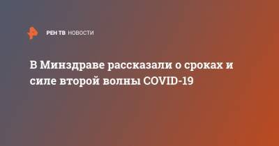 Владимир Чуланов - В Минздраве рассказали о сроках и силе второй волны COVID-19 - ren.tv - Россия