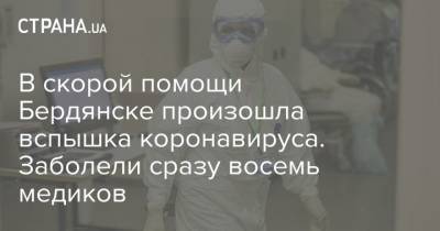В скорой помощи Бердянске произошла вспышка коронавируса. Заболели сразу восемь медиков - strana.ua - Бердянск
