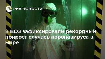 В ВОЗ зафиксировали рекордный прирост случаев коронавируса в мире - ria.ru - Москва