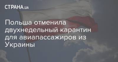 Польша отменила двухнедельный карантин для авиапассажиров из Украины - strana.ua - Украина - Польша - Варшава - с. Запад