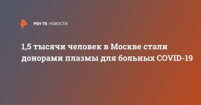 Анастасий Раков - 1,5 тысячи человек в Москве стали донорами плазмы для больных COVID-19 - ren.tv - Москва