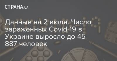 Данные на 2 июля. Число зараженных Covid-19 в Украине выросло до 45 887 человек - strana.ua - Украина