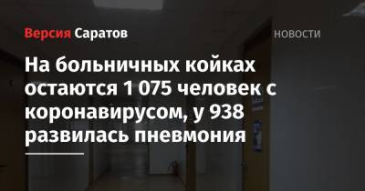 Станислав Шувалов - На больничных койках остаются 1 075 человек с коронавирусом, у 938 развилась пневмония - nversia.ru - Саратовская обл.
