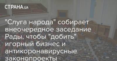 Давид Арахамия - "Слуга народа" собирает внеочередное заседание Рады, чтобы "добить" игорный бизнес и антикоронавирусные законопроекты - strana.ua - Украина