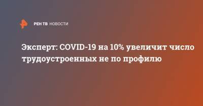 Эксперт: COVID-19 на 10% увеличит число трудоустроенных не по профилю - ren.tv
