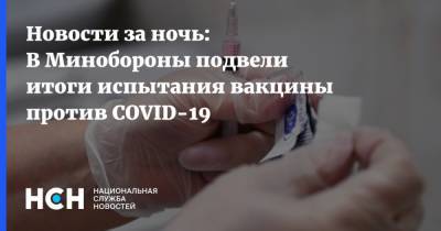 Сергей Борисевич - Новости за ночь: В Минобороны подвели итоги испытания вакцины против COVID-19 - nsn.fm - Россия