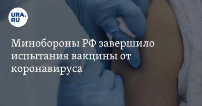 Минобороны РФ завершило испытания вакцины от коронавируса - ura.news - Россия