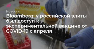 Андрей Никеричев - Bloomberg: у российской элиты был доступ к экспериментальной вакцине от COVID-19 с апреля - tvrain.ru - Москва
