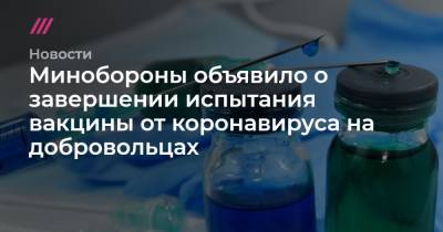 Минобороны объявило о завершении испытания вакцины от коронавируса на добровольцах - tvrain.ru