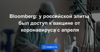 Bloomberg: у российской элиты был доступ к вакцине от коронавируса с апреля - news.mail.ru