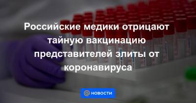 Российские медики отрицают тайную вакцинацию представителей элиты от коронавируса - news.mail.ru