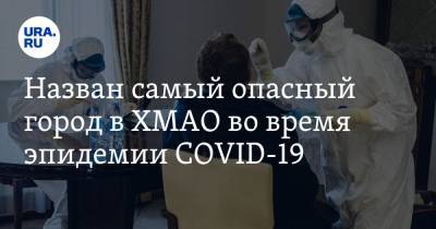 Наталья Комарова - Назван самый опасный город в ХМАО во время эпидемии COVID-19 - ura.news - округ Югра