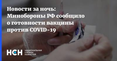 Руслан Цаликов - Новости за ночь: Минобороны РФ сообщило о готовности вакцины против COVID-19 - nsn.fm - Россия