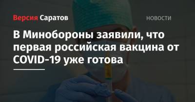 Руслан Цаликов - В Минобороны заявили, что первая российская вакцина от COVID-19 уже готова - nversia.ru - Россия