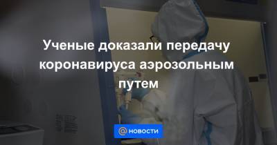 Ученые доказали передачу коронавируса аэрозольным путем - news.mail.ru