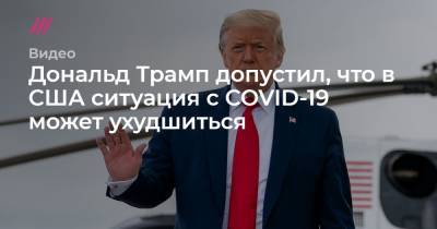 Дональд Трамп - Джон Хопкинс - Дональд Трамп допустил, что в США ситуация с COVID-19 может ухудшиться - tvrain.ru - Сша