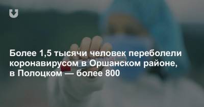 Более 1,5 тысячи человек переболели коронавирусом в Оршанском районе, в Полоцком — более 800 - news.tut.by - Полоцк - район Оршанский - район Полоцкий