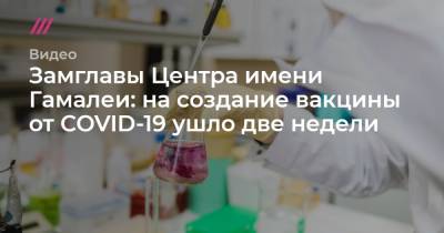 Замглавы Центра имени Гамалеи: на создание вакцины от COVID-19 ушло две недели - tvrain.ru
