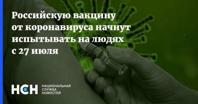 Российскую вакцину от коронавируса начнут испытывать на людях с 27 июля - nsn.fm - Россия