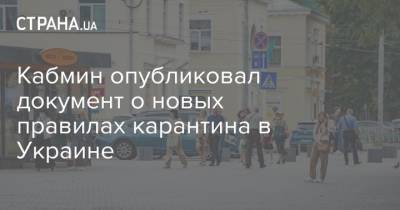 Максим Степанов - Кабмин опубликовал документ о новых правилах карантина в Украине - strana.ua - Украина