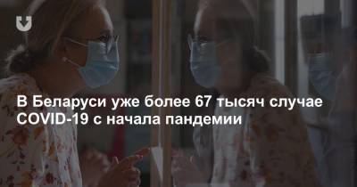 В Беларуси уже более 67 тысяч случае COVID-19 с начала пандемии - news.tut.by - Белоруссия