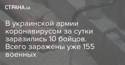 В украинской армии коронавирусом за сутки заразились 10 бойцов. Всего заражены уже 155 военных - strana.ua - Украина