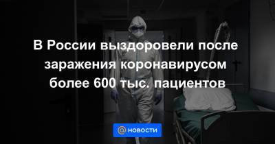 В России выздоровели после заражения коронавирусом более 600 тыс. пациентов - news.mail.ru - Россия