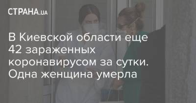 В Киевской области еще 42 зараженных коронавирусом за сутки. Одна женщина умерла - strana.ua - Киев - Киевская обл.