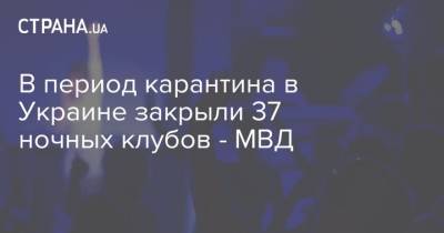 Зеленский - В период карантина в Украине закрыли 37 ночных клубов - МВД - strana.ua - Украина - Киев