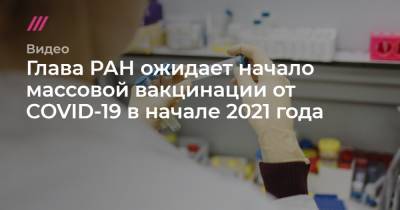 Глава РАН ожидает начало массовой вакцинации от COVID-19 в начале 2021 года - tvrain.ru - Россия