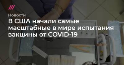В США начали самые масштабные в мире испытания вакцины от COVID-19 - tvrain.ru - Москва - Сша