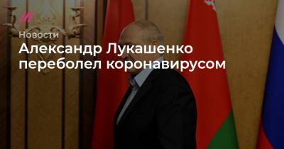 Александр Лукашенко - Александр Лукашенко переболел коронавирусом - tvrain.ru - Белоруссия