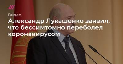 Александр Лукашенко - Александр Лукашенко заявил, что бессимтомно переболел коронавирусом - tvrain.ru - Белоруссия