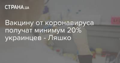 Виктор Ляшко - Вакцину от коронавируса получат минимум 20% украинцев - Ляшко - strana.ua - Украина