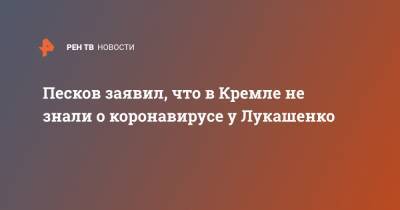 Владимир Путин - Дмитрий Песков - Александр Лукашенко - Песков заявил, что в Кремле не знали о коронавирусе у Лукашенко - ren.tv - Россия - Белоруссия