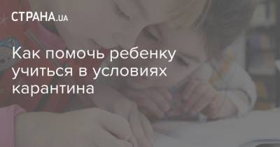 Как помочь ребенку учиться в условиях карантина - strana.ua - Украина