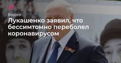 Лукашенко заявил, что бессимтомно переболел коронавирусом - tvrain.ru - Белоруссия