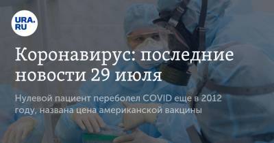 Коронавирус: последние новости 29 июля. Нулевой пациент переболел COVID еще в 2012 году, названа цена американской вакцины - ura.news - Китай - Ухань