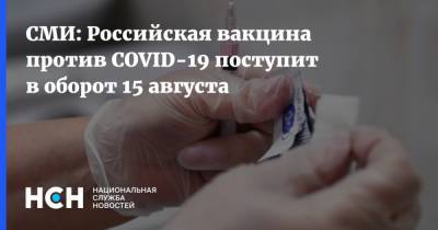 СМИ: Российская вакцина против COVID-19 поступит в оборот 15 августа - nsn.fm