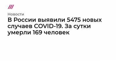 Александр Лукашенко - В России выявили 5475 новых случаев COVID-19. За сутки умерли 169 человек - tvrain.ru - Россия