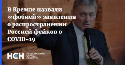 Дмитрий Песков - В Кремле назвали «фобией» заявления о распространении Россией фейков о COVID-19 - nsn.fm - Россия - Сша