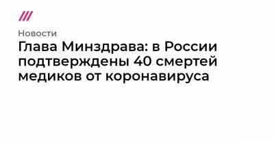 Алла Самойлова - Глава Минздрава: в России подтверждены 40 смертей медиков от коронавируса - tvrain.ru - Россия