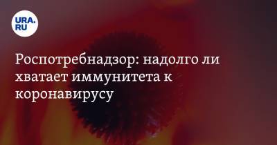 Анна Попова - Роспотребнадзор: надолго ли хватает иммунитета к коронавирусу - ura.news