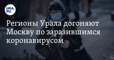 Регионы Урала догоняют Москву по заразившимся коронавирусом - ura.news - Россия - Москва