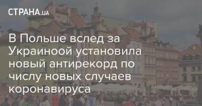 В Польше вслед за Украиноой установила новый антирекорд по числу новых случаев коронавируса - strana.ua - Украина - Польша