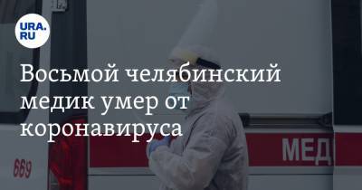 Восьмой челябинский медик умер от коронавируса - ura.news - Челябинская обл.