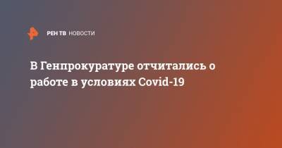 В Генпрокуратуре отчитались о работе в условиях Covid-19 - ren.tv